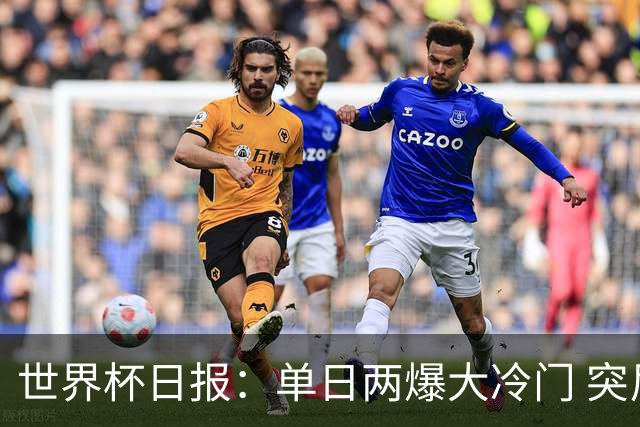 世界杯日报：单日两爆大冷门 突尼斯惨败后现换帅疑云