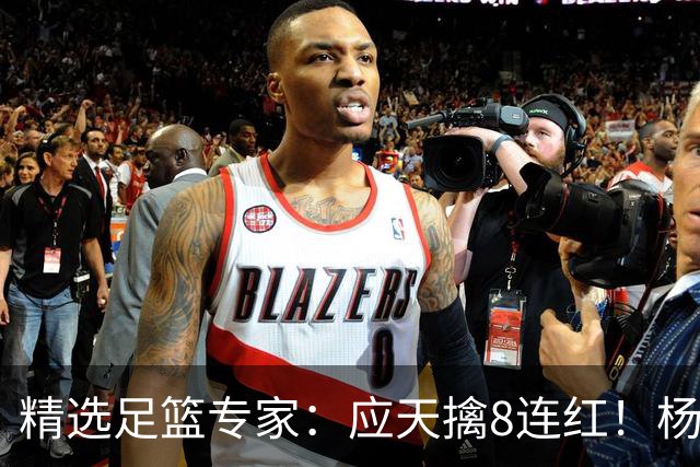 精选足篮专家：应天擒8连红！杨计7连红世杯4中4