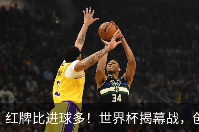 红牌比进球多！世界杯揭幕战，创多项纪录