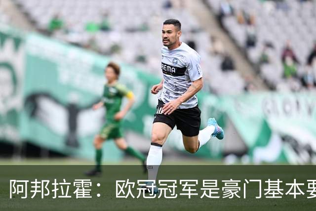 阿邦拉霍：欧冠冠军是豪门基本要素，阿森纳需要